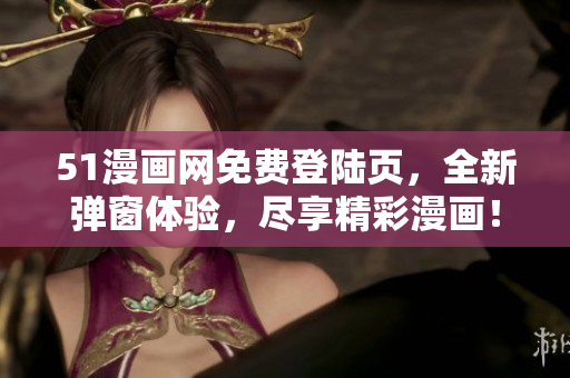 51漫畫(huà)網(wǎng)免費(fèi)登陸頁(yè)，全新彈窗體驗(yàn)，盡享精彩漫畫(huà)！