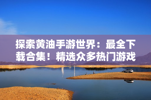 探索黃油手游世界：最全下載合集！精選眾多熱門游戲，盡情暢玩！