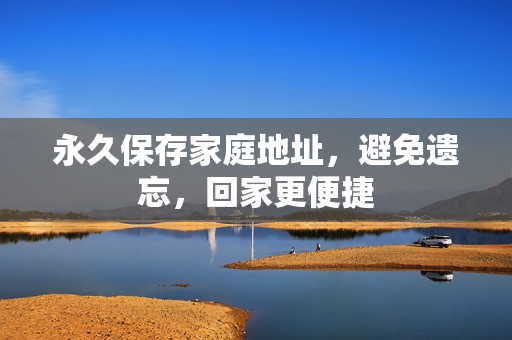 永久保存家庭地址，避免遺忘，回家更便捷