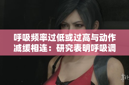 呼吸頻率過(guò)低或過(guò)高與動(dòng)作減緩相連：研究表明呼吸調(diào)節(jié)與運(yùn)動(dòng)協(xié)調(diào)相關(guān)