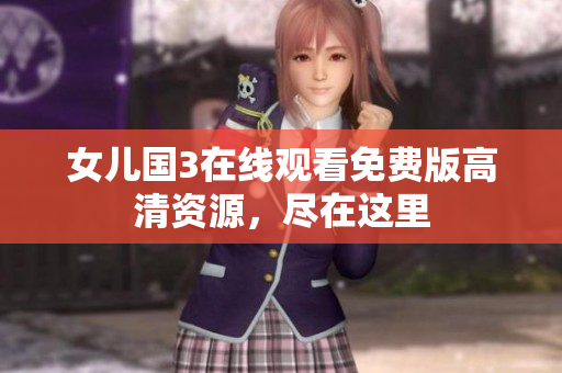 女兒國3在線觀看免費(fèi)版高清資源，盡在這里