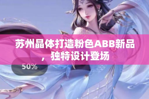 蘇州晶體打造粉色ABB新品，獨(dú)特設(shè)計(jì)登場