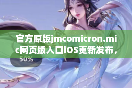 官方原版jmcomicron.mic網(wǎng)頁版入口iOS更新發(fā)布，全新視覺體驗(yàn)盡在掌握