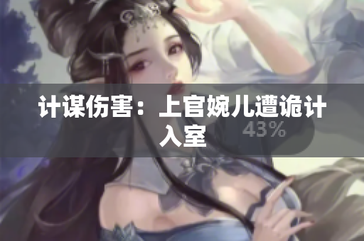 計(jì)謀傷害：上官婉兒遭詭計(jì)入室
