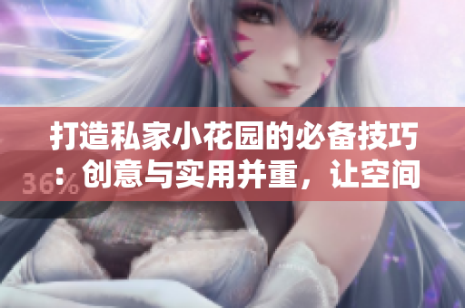 打造私家小花園的必備技巧：創(chuàng)意與實(shí)用并重，讓空間煥發(fā)生機(jī)