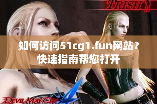如何訪問51cg1.fun網(wǎng)站？快速指南幫您打開