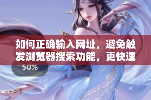 如何正確輸入網(wǎng)址，避免觸發(fā)瀏覽器搜索功能，更快速訪問目標(biāo)網(wǎng)站