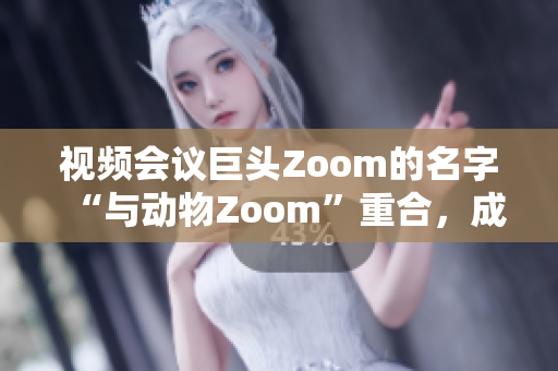 視頻會(huì)議巨頭Zoom的名字“與動(dòng)物Zoom”重合，成為熱門話題