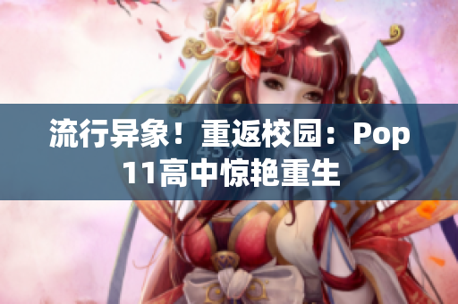 流行異象！重返校園：Pop11高中驚艷重生