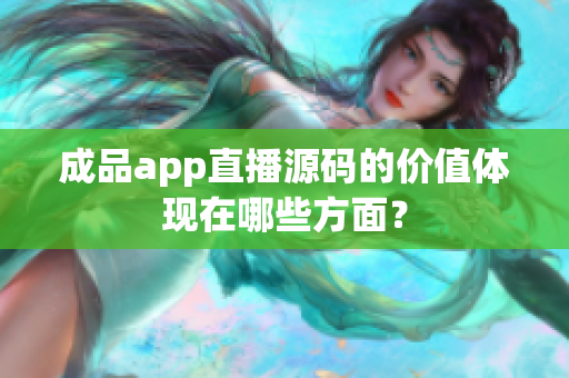 成品app直播源碼的價值體現(xiàn)在哪些方面？