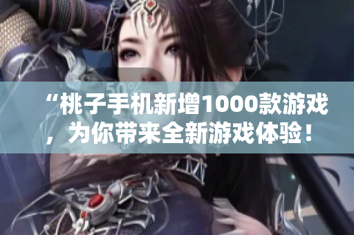“桃子手機(jī)新增1000款游戲，為你帶來(lái)全新游戲體驗(yàn)！”