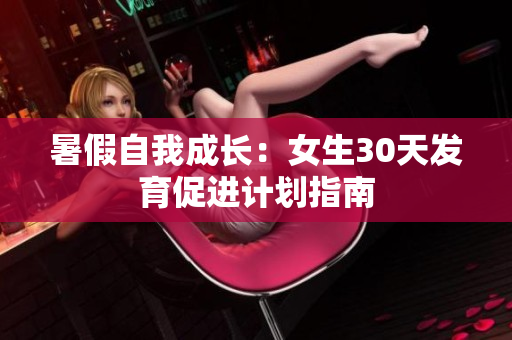 暑假自我成長：女生30天發(fā)育促進(jìn)計劃指南