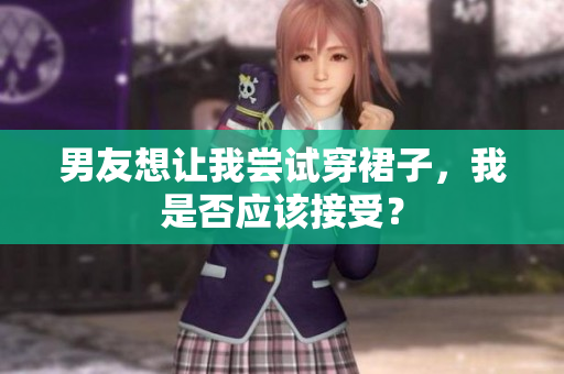 男友想讓我嘗試穿裙子，我是否應(yīng)該接受？