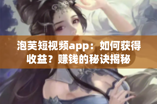 泡芙短視頻app：如何獲得收益？賺錢的秘訣揭秘