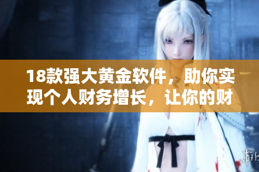 18款強(qiáng)大黃金軟件，助你實(shí)現(xiàn)個(gè)人財(cái)務(wù)增長(zhǎng)，讓你的財(cái)富更上一層樓