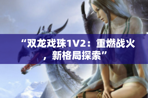 “雙龍戲珠1V2：重燃戰(zhàn)火，新格局探索”