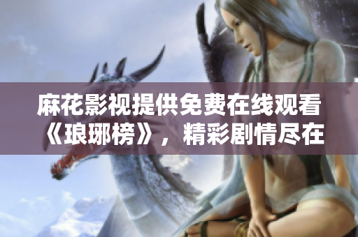 麻花影視提供免費(fèi)在線觀看《瑯琊榜》，精彩劇情盡在其中