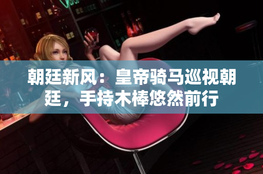 朝廷新風：皇帝騎馬巡視朝廷，手持木棒悠然前行