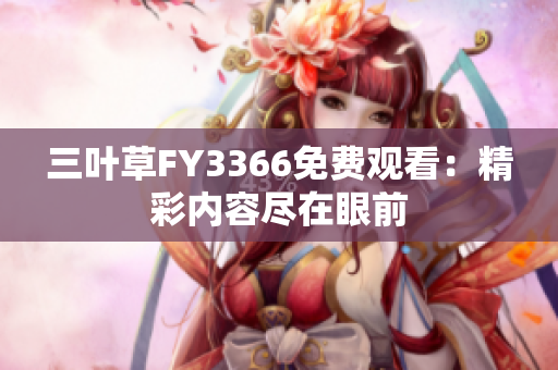 三葉草FY3366免費觀看：精彩內(nèi)容盡在眼前