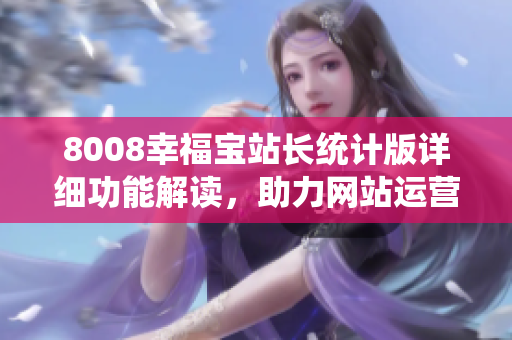 8008幸福寶站長統(tǒng)計版詳細功能解讀，助力網(wǎng)站運營提升效率