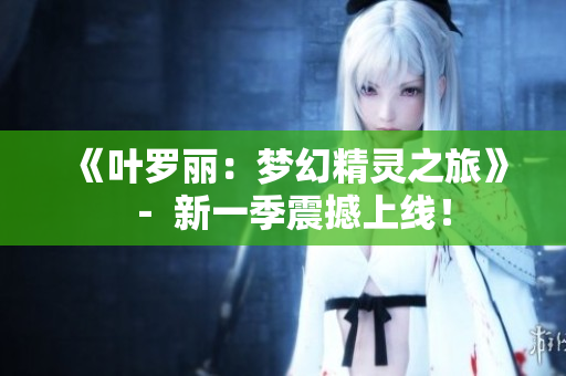 《葉羅麗：夢(mèng)幻精靈之旅》－ 新一季震撼上線！