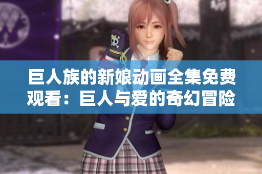 巨人族的新娘動畫全集免費(fèi)觀看：巨人與愛的奇幻冒險完整呈現(xiàn)