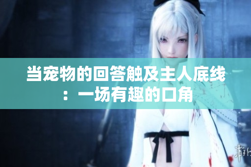 當(dāng)寵物的回答觸及主人底線：一場有趣的口角