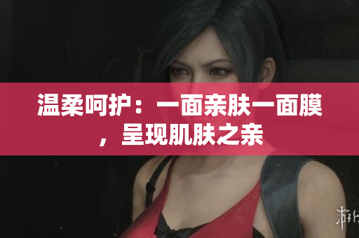 溫柔呵護(hù)：一面親膚一面膜，呈現(xiàn)肌膚之親