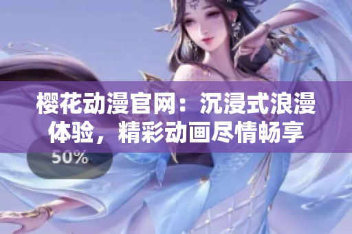 櫻花動漫官網(wǎng)：沉浸式浪漫體驗(yàn)，精彩動畫盡情暢享