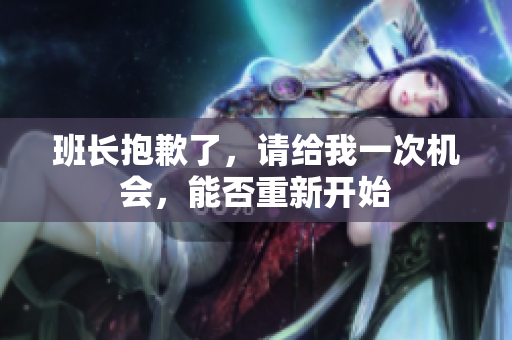 班長(zhǎng)抱歉了，請(qǐng)給我一次機(jī)會(huì)，能否重新開(kāi)始