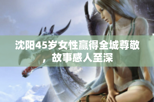 沈陽45歲女性贏得全城尊敬，故事感人至深