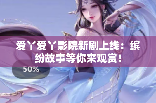 愛(ài)丫愛(ài)丫影院新劇上線：繽紛故事等你來(lái)觀賞！