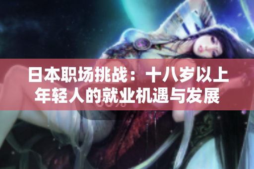 日本職場挑戰(zhàn)：十八歲以上年輕人的就業(yè)機(jī)遇與發(fā)展