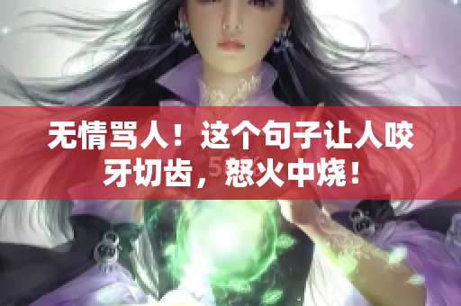 無情罵人！這個句子讓人咬牙切齒，怒火中燒！
