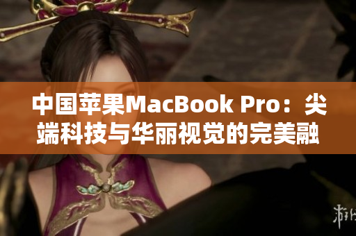 中國(guó)蘋果MacBook Pro：尖端科技與華麗視覺的完美融合