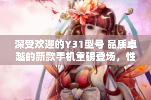 深受歡迎的Y31型號 品質(zhì)卓越的新款手機重磅登場，性能提升令人驚嘆