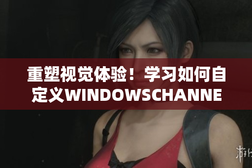 重塑視覺體驗！學習如何自定義WINDOWSCHANNEL影像樣式