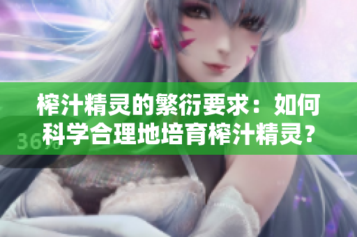 榨汁精靈的繁衍要求：如何科學合理地培育榨汁精靈？