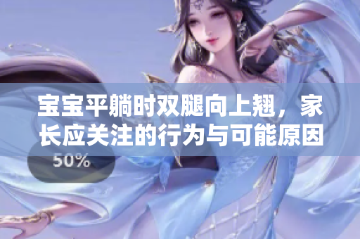 寶寶平躺時雙腿向上翹，家長應關注的行為與可能原因