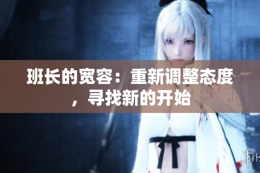 班長的寬容：重新調(diào)整態(tài)度，尋找新的開始