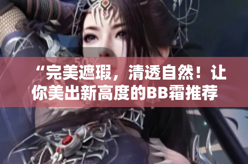 “完美遮瑕，清透自然！讓你美出新高度的BB霜推薦”