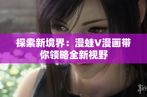 探索新境界：漫蛙V漫畫帶你領略全新視野
