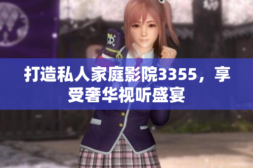 打造私人家庭影院3355，享受奢華視聽盛宴