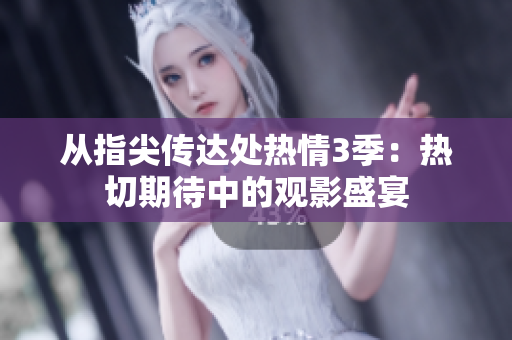 從指尖傳達(dá)處熱情3季：熱切期待中的觀影盛宴
