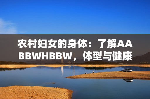 農(nóng)村婦女的身體：了解AABBWHBBW，體型與健康的關(guān)系