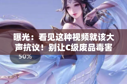 曝光：看見這種視頻就該大聲抗議！別讓C級(jí)廢品毒害你的智商！