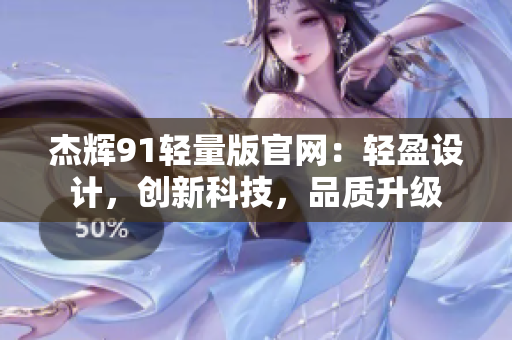 杰輝91輕量版官網(wǎng)：輕盈設(shè)計(jì)，創(chuàng)新科技，品質(zhì)升級(jí)