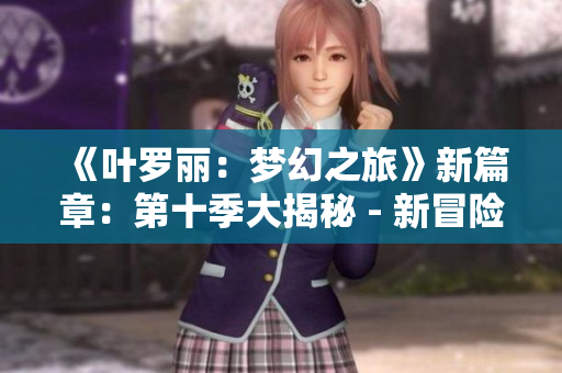 《葉羅麗：夢幻之旅》新篇章：第十季大揭秘 - 新冒險、新挑戰(zhàn)！