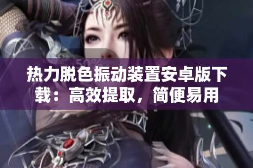 熱力脫色振動裝置安卓版下載：高效提取，簡便易用