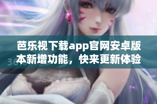 芭樂視下載app官網(wǎng)安卓版本新增功能，快來更新體驗吧!